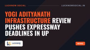 Yogi Adityanath Infrastructure Review Pushes Expressway Deadlines in UP