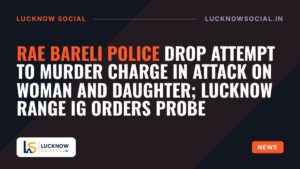 Rae Bareli Police Drop Attempt to Murder Charge in Attack on Woman and Daughter; Lucknow Range IG Orders Probe