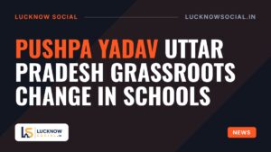 Pushpa Yadav Uttar Pradesh Grassroots Change in Schools