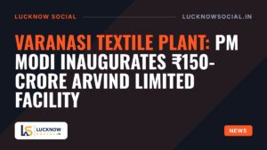 Varanasi Textile Plant: PM Modi Inaugurates ₹150-Crore Arvind Limited Facility